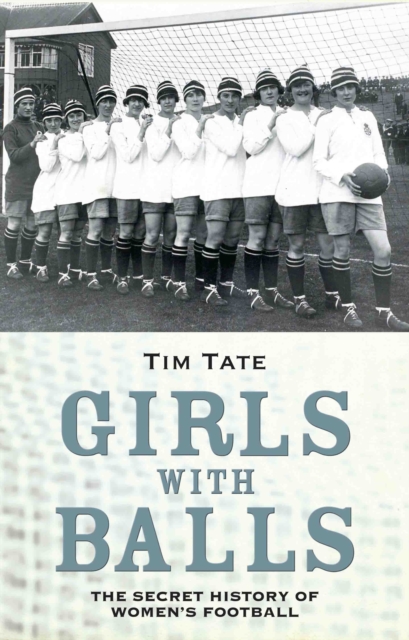 Girls With Balls : The Secret History of Women's Football, Hardback Book