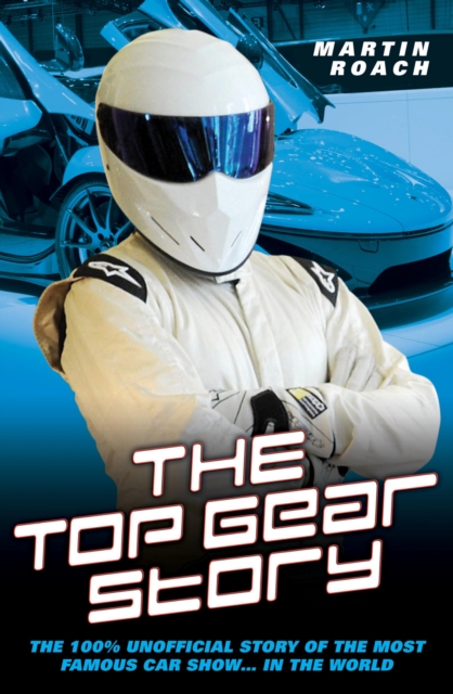 The Top Gear Story : The 100% Unofficial Story of the Most Famous Car Show… In the World, Hardback Book