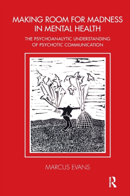 Making Room for Madness in Mental Health : The Psychoanalytic Understanding of Psychotic Communication, Paperback / softback Book