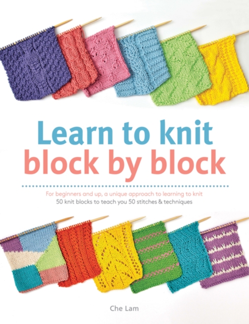 Learn to Knit Block by Block : For Beginners and Up, a Unique Approach to Learning to Knit. 50 Knit Blocks to Teach You 50 Stitches & Techniques, Paperback / softback Book