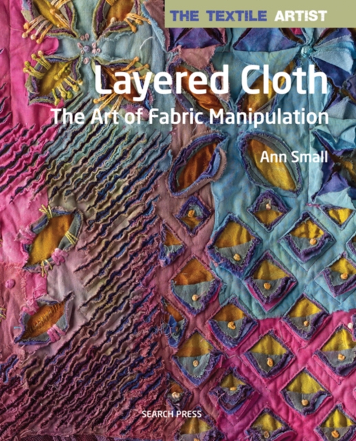 The Textile Artist: Layered Cloth : The Art of Fabric Manipulation, Paperback / softback Book