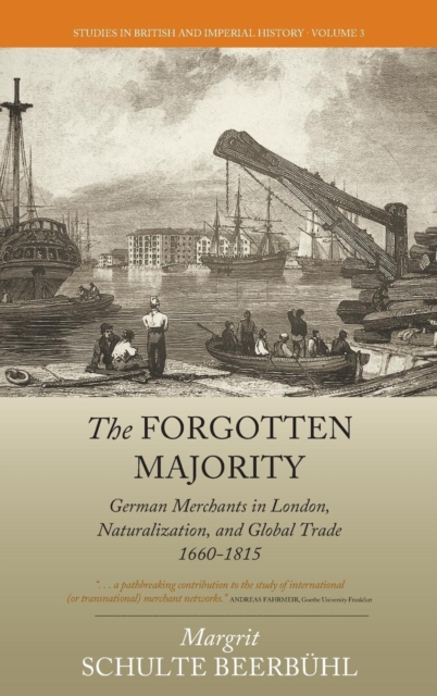 The Forgotten Majority : German Merchants in London, Naturalization, and Global Trade 1660-1815, Hardback Book