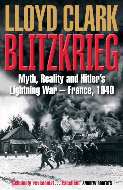 Blitzkrieg : Myth, Reality and Hitler’s Lightning War – France, 1940, Paperback / softback Book