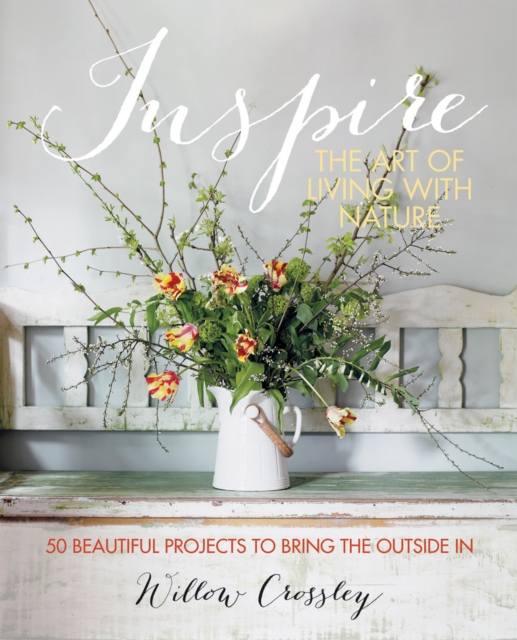 Inspire: The Art of Living with Nature : 50 Beautiful Projects to Bring the Outside in, Hardback Book
