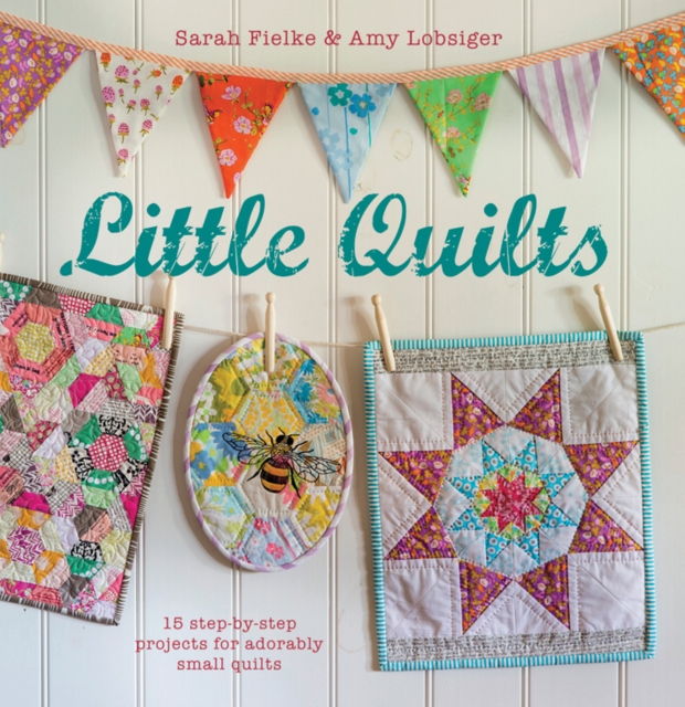 Little Quilts : 15 Step-by-Step Projects for Adorably Small Quilts, Paperback Book