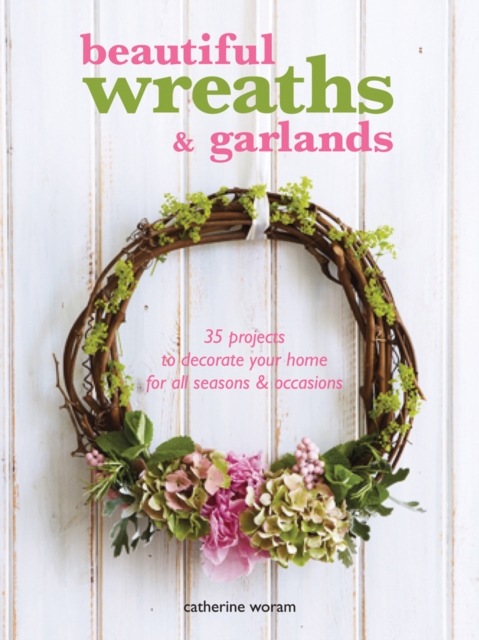 Beautiful Wreaths and Garlands : 35 Projects to Decorate Your Home for All Seasons & Occasions, Paperback / softback Book