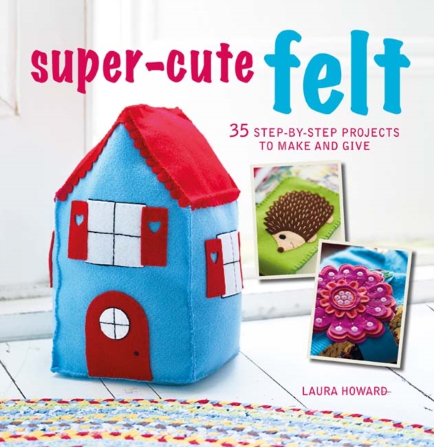 Super-Cute Felt : 35 Step-by-Step Projects to Make and Give, Paperback / softback Book