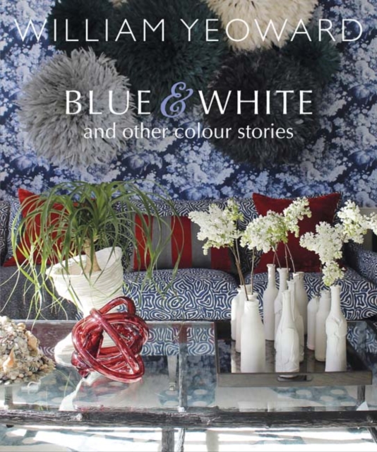 William Yeoward: Blue and White and Other Stories : A Personal Journey Through Colour, Hardback Book