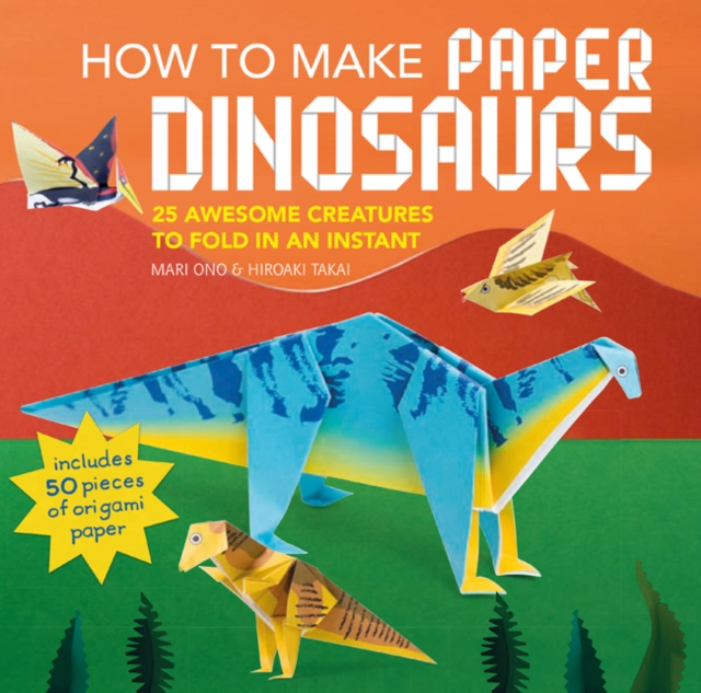 How to Make Paper Dinosaurs : 25 Awesome Creatures to Fold in an Instant: Includes 50 Pieces of Origami Paper, Paperback / softback Book