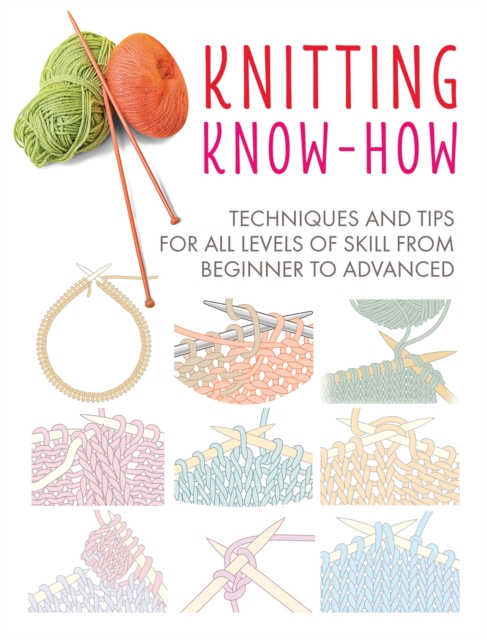 Knitting Know-How : Techniques and Tips for All Levels of Skill from Beginner to Advanced, Paperback / softback Book