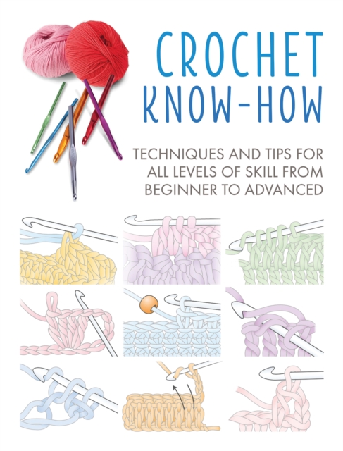 Crochet Know-How : Techniques and Tips for All Levels of Skill from Beginner to Advanced, Paperback / softback Book