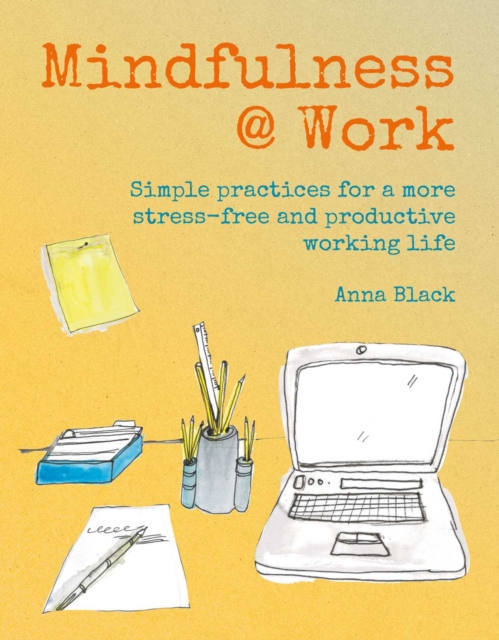 Mindfulness @ Work : Simple Meditations and Practices for a More Stress-Free and Productive Working Life, Hardback Book