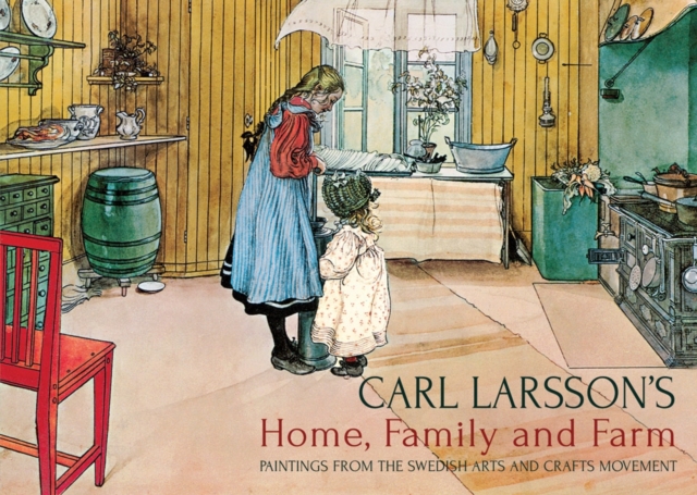 Carl Larsson's Home, Family and Farm : Paintings from the Swedish Arts and Crafts Movement, Hardback Book