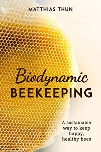 Biodynamic Beekeeping : A Sustainable Way to Keep Happy, Healthy Bees, Paperback / softback Book