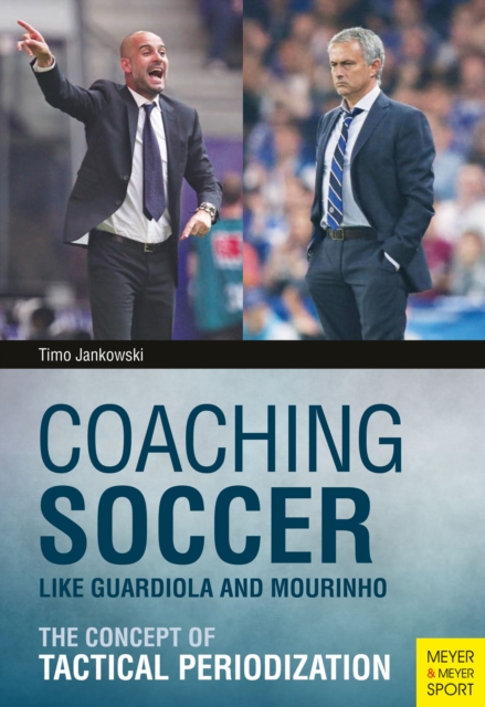 Coaching Soccer Like Guardiola and Mourinho : The Concept of Tactical Periodization, PDF eBook