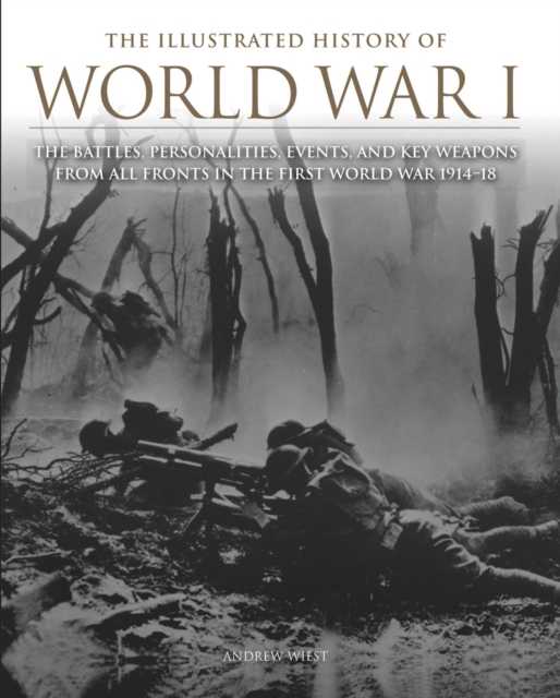 The Illustrated History of World War I : The Battles, Personalities, Events and Key Weapons From All Fronts In The First World War 1914-18, EPUB eBook