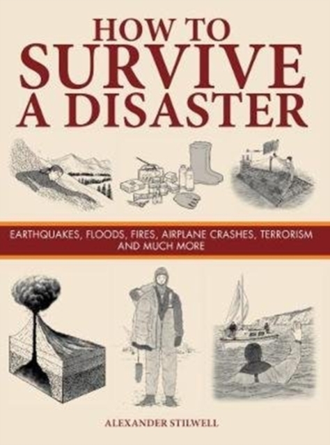 How to Survive a Disaster : Earthquakes, Floods, Fires, Airplane Crashes, Terrorism and Much More, Hardback Book
