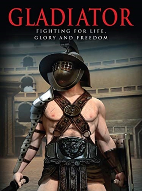 Gladiator : Fighting for Life, Glory and Freedom, Hardback Book