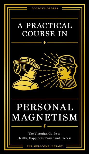 A Practical Course in Personal Magnetism : The Victorian Guide to Health, Happiness, Power and Success: Doctor's Orders from Wellcome Library, EPUB eBook