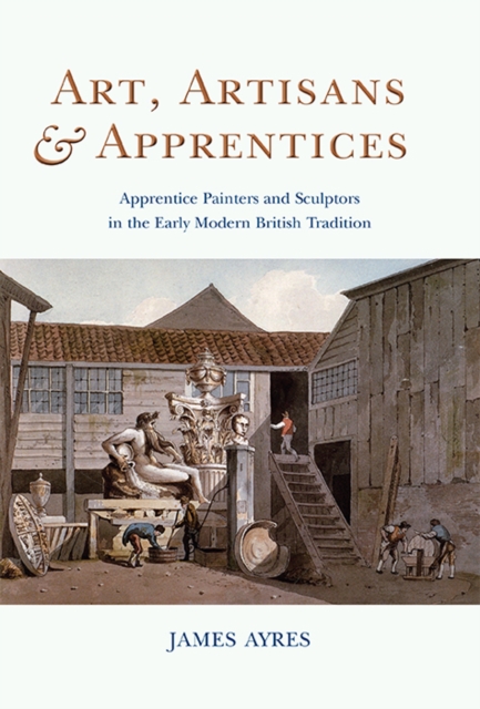 Art, Artisans and Apprentices : Apprentice Painters & Sculptors in the Early Modern British Tradition, EPUB eBook