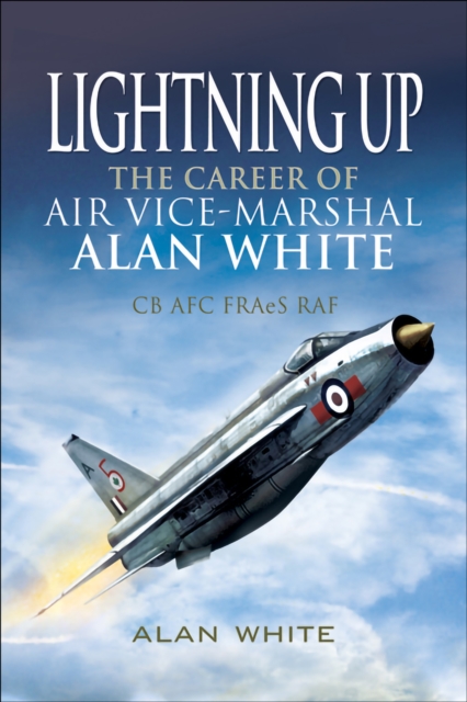 Lightning Up : The Career of Air Vice-Marshal Alan White CB AFC FRAeS RAF, EPUB eBook