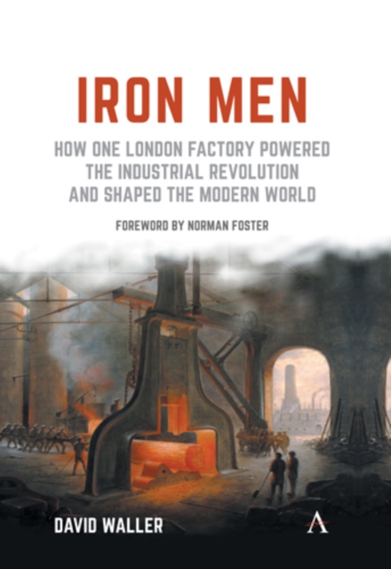 Iron Men : How One London Factory Powered the Industrial Revolution and Shaped the Modern World, Paperback / softback Book