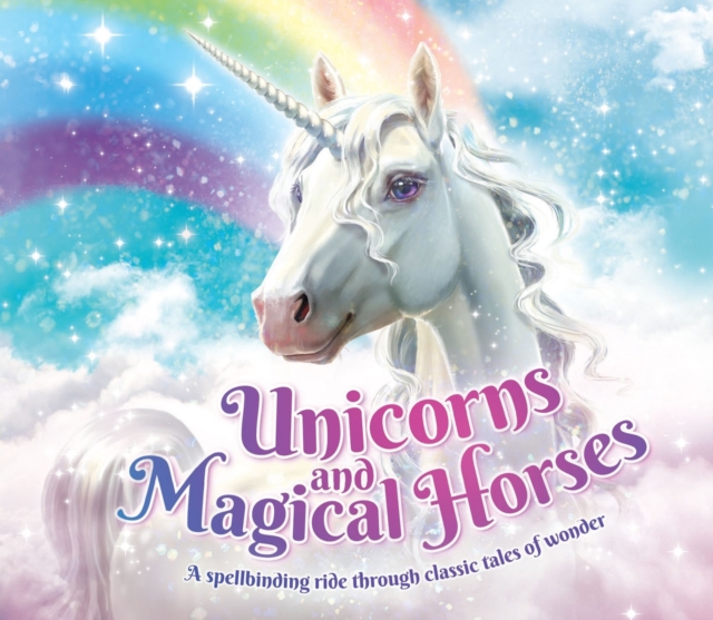 Unicorns and Magical Horses : A spellbinding ride through classic tales of wonder, Paperback / softback Book