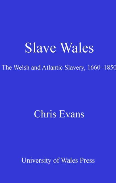 Slave Wales : The Welsh and Atlantic Slavery, 1660-1850, EPUB eBook