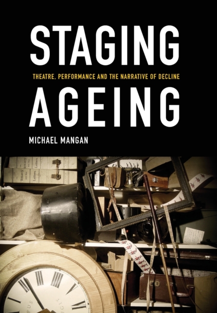 Staging Ageing : Theatre, Performance and the Narrative of Decline, Paperback / softback Book