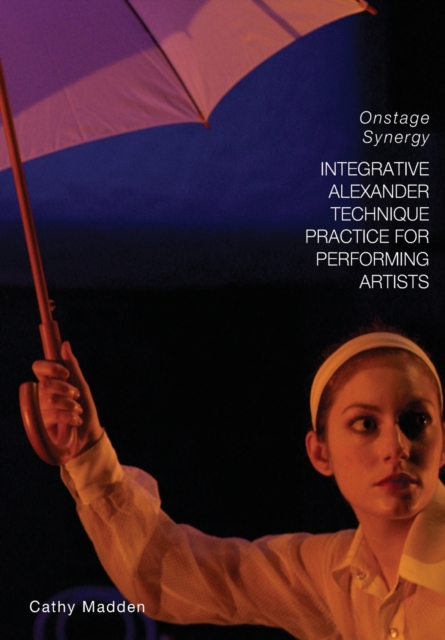Integrative Alexander Technique Practice for Performing Artists : Onstage Synergy, Paperback / softback Book