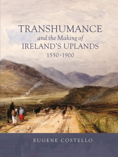 Transhumance and the Making of Ireland's Uplands, 1550-1900, Hardback Book