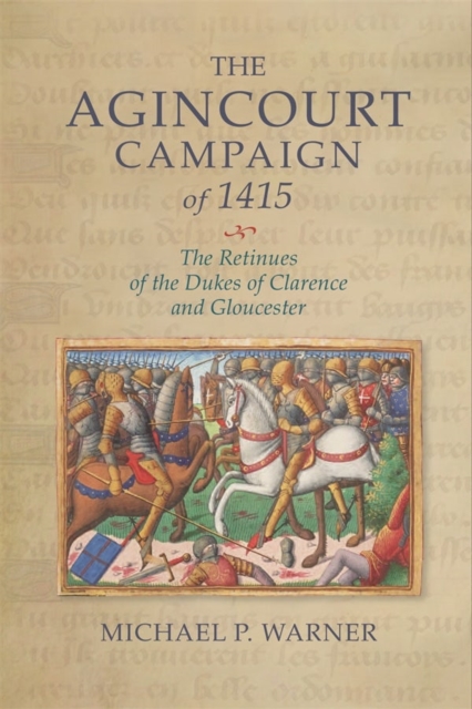 The Agincourt Campaign of 1415 : The Retinues of the Dukes of Clarence and Gloucester, Hardback Book