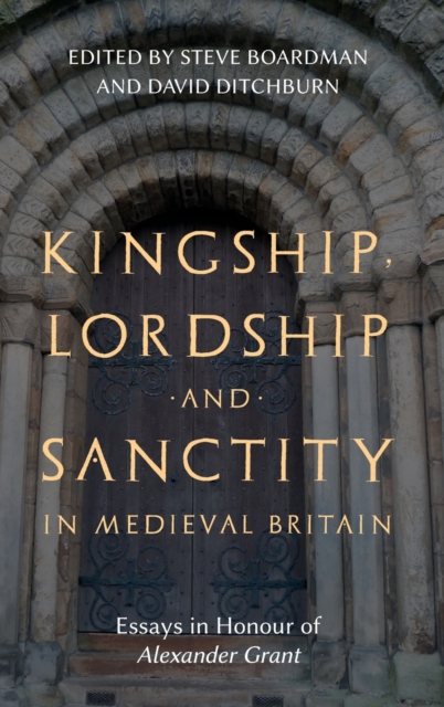 Kingship, Lordship and Sanctity in Medieval Britain : Essays in Honour of Alexander Grant, Hardback Book