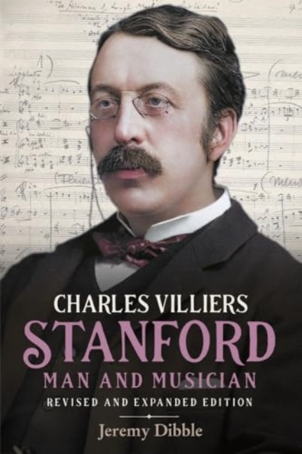 Charles Villiers Stanford: Man and Musician : Revised and Expanded Edition, Hardback Book