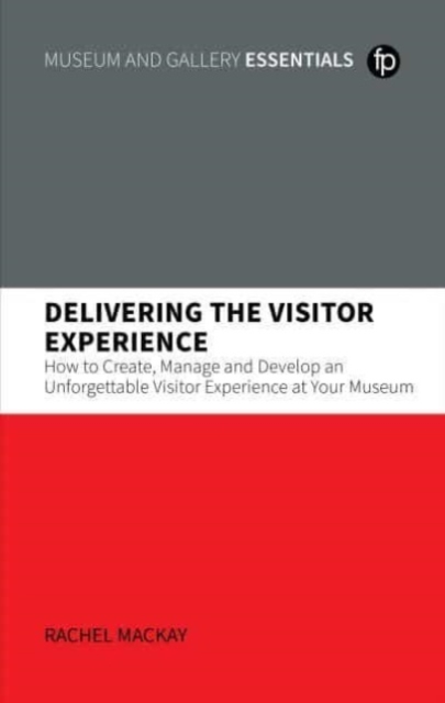 Delivering the Visitor Experience : How to Create, Manage and Develop an Unforgettable Visitor Experience at your Museum, Hardback Book