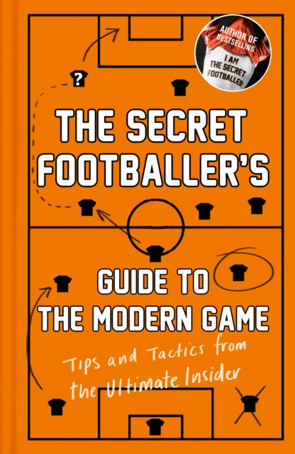 The Secret Footballer's Guide to the Modern Game : Tips and Tactics from the Ultimate Insider, Hardback Book