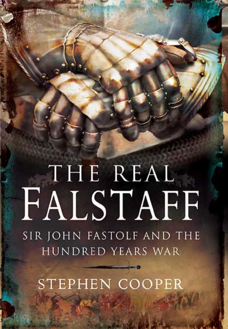 The Real Falstaff : Sir John Fastolf and the Hundred Years' War, PDF eBook