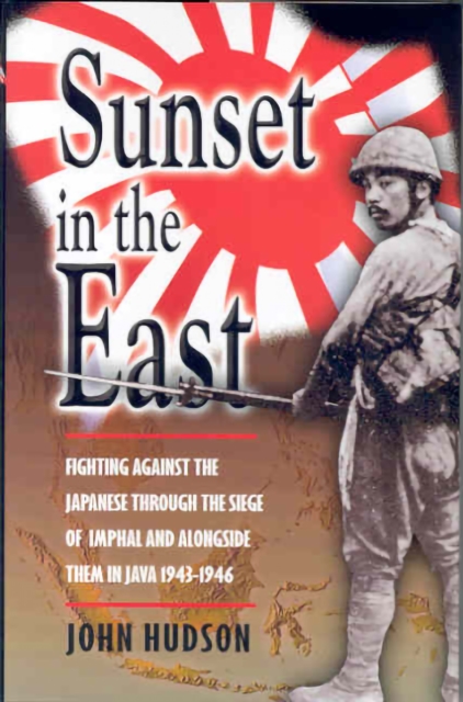 Sunset in the East : Fighting Against the Japanese through the Siege of Imphal and alongside them in Java 1943-1946, EPUB eBook