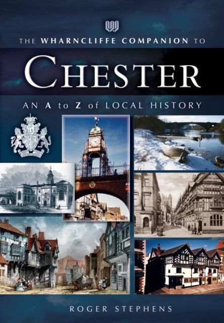 The Wharncliffe Companion to Chester : An A to Z of Local History, PDF eBook