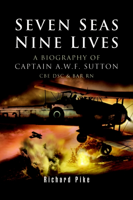 Seven Seas, Nine Lives : The Valour of Captain A.W.F. Sutton, CBE, DSC and Bar, RN, PDF eBook