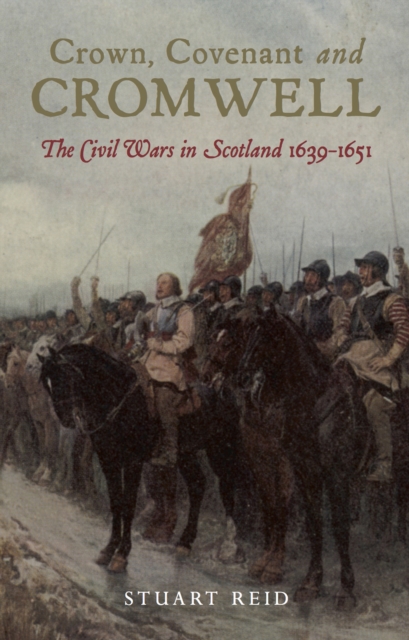 Crown, Covenant and Cromwell : The Civil Wars in Scotland, 1639-1651, PDF eBook