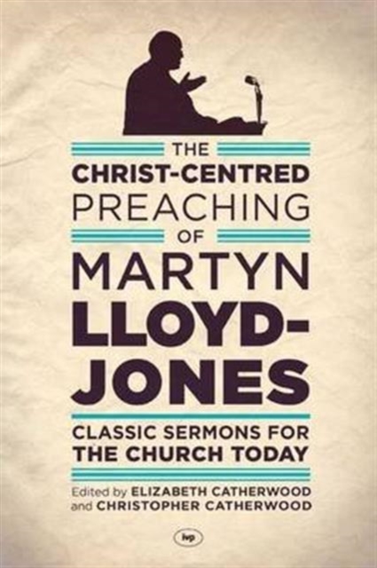 The Christ-Centred Preaching of Martyn Lloyd-Jones : Classic Sermons For The Church Today, Paperback / softback Book