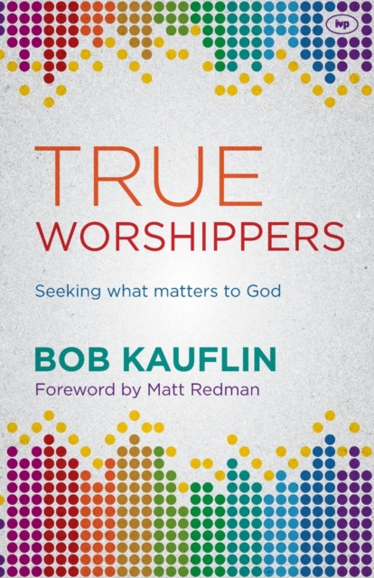 True Worshippers : Seeking What Matters To God, Paperback / softback Book