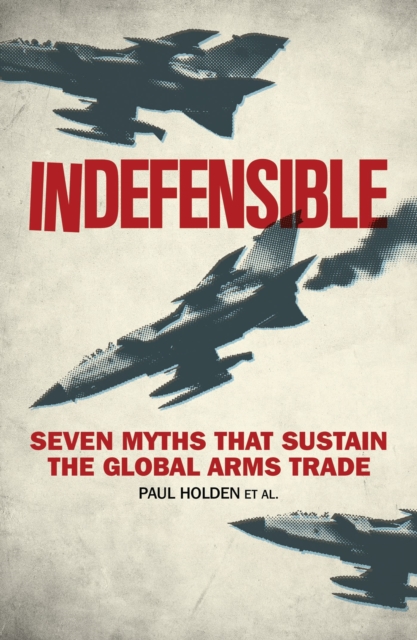 Indefensible : Seven Myths That Sustain the Global Arms Trade, Hardback Book