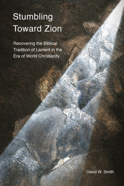 Stumbling toward Zion : Recovering the Biblical Tradition of Lament in the Era of World Christianity, PDF eBook