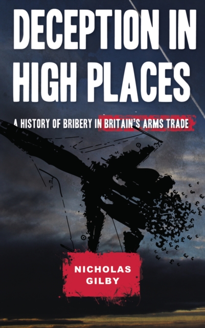 Deception in High Places : A History of Bribery in Britain's Arms Trade, PDF eBook