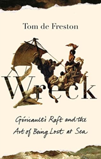 Wreck : Gericault’s Raft and the Art of Being Lost at Sea, Hardback Book