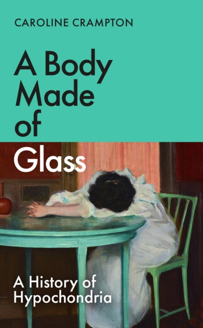 A Body Made of Glass : A History of Hypochondria, EPUB eBook