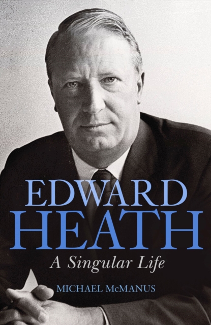 Edward Heath : A Singular Life, Hardback Book