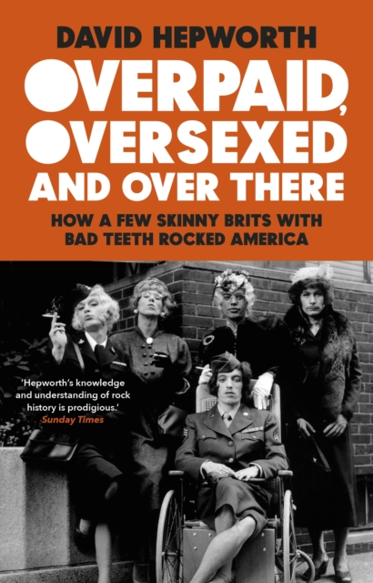 Overpaid, Oversexed and Over There : How a Few Skinny Brits with Bad Teeth Rocked America, Paperback / softback Book